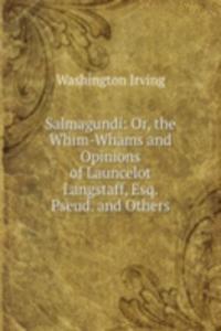 Salmagundi: Or, the Whim-Whams and Opinions of Launcelot Langstaff, Esq. Pseud. and Others.