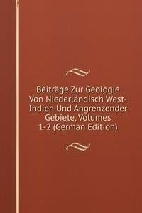 Beitrage Zur Geologie Von Niederlandisch West-Indien Und Angrenzender Gebiete, Volumes 1-2 (German Edition)