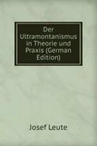 Der Ultramontanismus in Theorie und Praxis (German Edition)