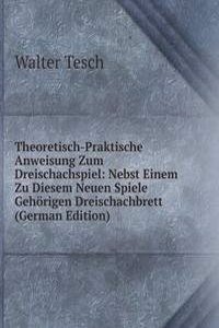 Theoretisch-Praktische Anweisung Zum Dreischachspiel: Nebst Einem Zu Diesem Neuen Spiele Gehorigen Dreischachbrett (German Edition)