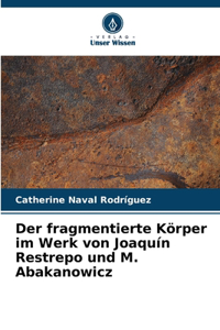 fragmentierte Körper im Werk von Joaquín Restrepo und M. Abakanowicz