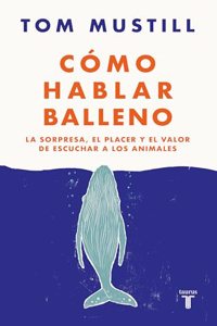 Como hablar balleno: La sorpresa, el placer y el valor de escuchar a los animales