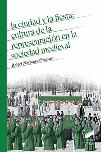 La ciudad y la fiesta: cultura de la representacion en la soiedad medieval
