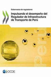 Gobernanza de Reguladores Impulsando El Desempeño del Regulador de Infraestructura de Transporte de Perú
