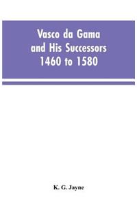 Vasco da Gama and His Successors 1460 to 1580