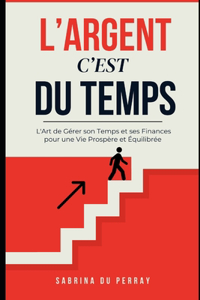 L'argent C'est Du Temps: L'Art de Gérer son Temps et ses Finances pour une Vie Prospère et Équilibrée