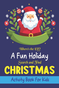 Where's The Elf A Fun Holiday Search And Find CHRISTMAS Activity Book For Kids: Help Santa Spy & Catch His Elves Playing Hide And Seek To Return To The North Pole Before Christmas Coloring Activity Book (Unique Children's gifts)