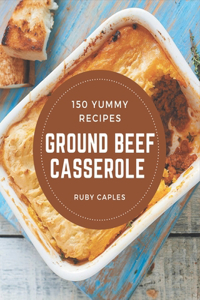 150 Yummy Ground Beef Casserole Recipes
