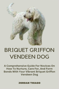 Briquet Griffon Vendeen Dog: A Comprehensive Guide For Novices On How To Nurture, Care For, And Form Bonds With Your Vibrant Briquet Griffon Vendeen Dog