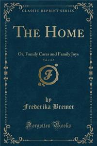 The Home, Vol. 2 of 2: Or, Family Cares and Family Joys (Classic Reprint)
