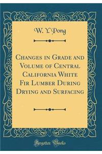 Changes in Grade and Volume of Central California White Fir Lumber During Drying and Surfacing (Classic Reprint)