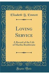 Loving Service: A Record of the Life of Martha Braithwaite (Classic Reprint)