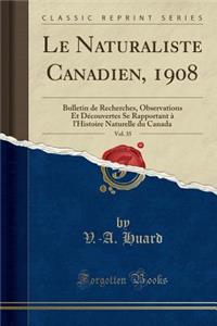 Le Naturaliste Canadien, 1908, Vol. 35: Bulletin de Recherches, Observations Et DÃ©couvertes Se Rapportant Ã? l'Histoire Naturelle Du Canada (Classic Reprint): Bulletin de Recherches, Observations Et DÃ©couvertes Se Rapportant Ã? l'Histoire Naturelle Du Canada (Classic Reprint)