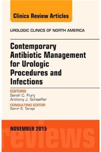 Contemporary Antibiotic Management for Urologic Procedures and Infections, an Issue of Urologic Clinics