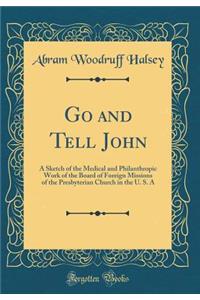 Go and Tell John: A Sketch of the Medical and Philanthropic Work of the Board of Foreign Missions of the Presbyterian Church in the U. S. a (Classic Reprint)