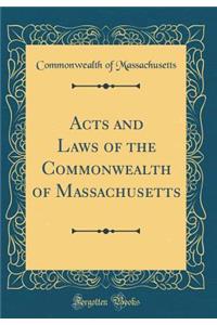 Acts and Laws of the Commonwealth of Massachusetts (Classic Reprint)