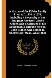 A History of the Kidder Family From A.D. 1320 to 1676, Including a Biography of our Emigrant Ancestor, James Kidder, Also a Genealog of his Descendants Through his son, John Kidder, who Settled in Chelmsford, Mass., About 1681