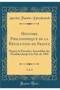 Histoire Philosophique de la RÃ©volution de France, Vol. 8: Depuis La PremiÃ¨re AssemblÃ©e Des Notables Jusqu'Ã  La Paix de 1801 (Classic Reprint)