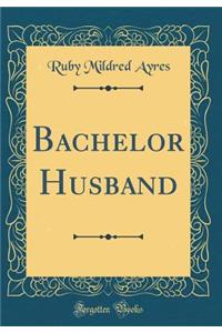 Bachelor Husband (Classic Reprint)