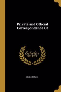 Private and Official Correspondence Of