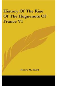 History Of The Rise Of The Huguenots Of France V1