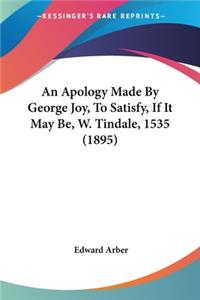 Apology Made By George Joy, To Satisfy, If It May Be, W. Tindale, 1535 (1895)