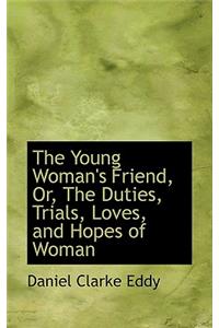 The Young Woman's Friend, Or, the Duties, Trials, Loves, and Hopes of Woman