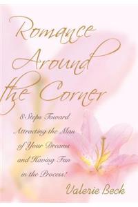 Romance Around the Corner: 8 Steps Toward Attracting the Man of Your Dreams and Having Fun in the Process!