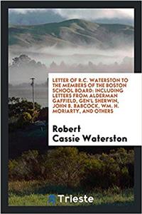 Letter of R.C. Waterston to the Members of the Boston School Board: Including Letters from Alderman Gaffield, Gen'l Sherwin, John B. Babcock, Wm. H. M