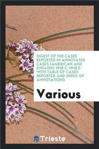 Digest of the Cases Reported in Annotated Cases (American and English) 1918c-1918e: With Table of Cases Reported and Index of Annotations