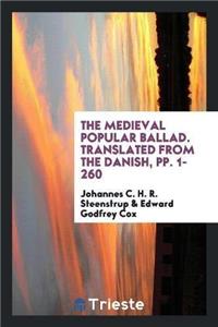 Medieval Popular Ballad. Translated from the Danish, Pp. 1-260
