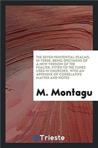 The Seven Penitential Psalms. in Verse. Being Specimens of a New Version of the Psalter. Fitted to the Tunes Used in Churches. with an Appendix of Correlative Matter and Notes