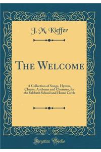 The Welcome: A Collection of Songs, Hymns, Chants, Anthems and Choruses, for the Sabbath School and Home Circle (Classic Reprint)