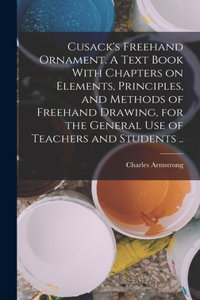 Cusack's Freehand Ornament. A Text Book With Chapters on Elements, Principles, and Methods of Freehand Drawing, for the General use of Teachers and Students ..