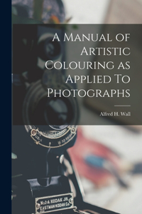 Manual of Artistic Colouring as Applied To Photographs