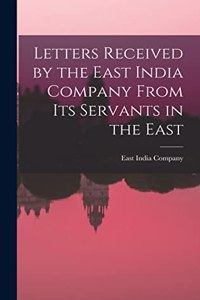 Letters Received by the East India Company From its Servants in the East