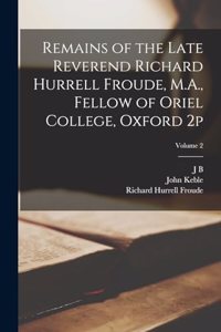 Remains of the Late Reverend Richard Hurrell Froude, M.A., Fellow of Oriel College, Oxford 2p; Volume 2