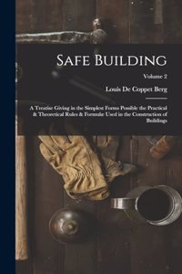 Safe Building; a Treatise Giving in the Simplest Forms Possible the Practical & Theoretical Rules & Formulæ Used in the Construction of Buildings; Volume 2