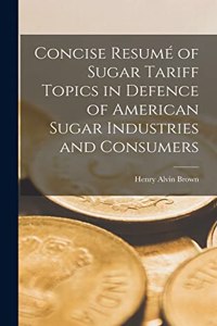 Concise Resumé of Sugar Tariff Topics in Defence of American Sugar Industries and Consumers