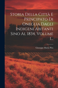 Storia Della Città E Principato Di Oneglia Dagli Indigeni Abitanti Sino Al 1834, Volume 1...