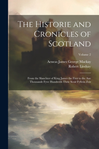 Historie and Cronicles of Scotland: From the Slauchter of King James the First to the Ane Thousande Fyve Hundreith Thrie Scoir Fyftein Zeir; Volume 2