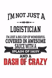 I'm Not Just A Logistician I'm Just A Big Cup Of Wonderful Covered In Awesome Sauce With A Splash Of Sassy And A Dash Of Crazy
