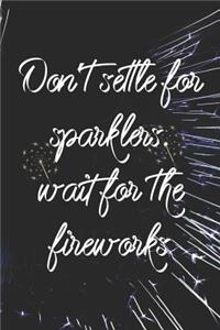 Don't Settle For Sparklers. Wait For The Fireworks