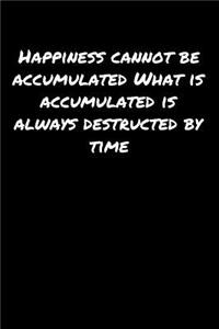 Happiness Cannot Be Accumulated What Is Accumulated Is Always Destructed By Time