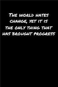 The World Hates Change Yet It Is The Only Thing That Has Brought Progress