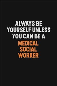 Always Be Yourself Unless You Can Be A Medical Social Worker