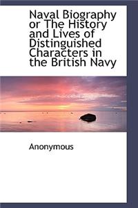Naval Biography or the History and Lives of Distinguished Characters in the British Navy
