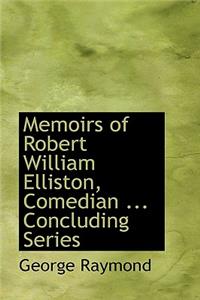 Memoirs of Robert William Elliston, Comedian ... Concluding Series