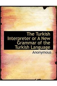 The Turkish Interpreter or a New Grammar of the Turkish Language