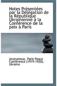 Notes PrÃ©sentÃ©es Par La DÃ©lÃ©gation de la RÃ©publique Ukrainienne Ã? La ConfÃ©rence de la Paix Ã? Paris